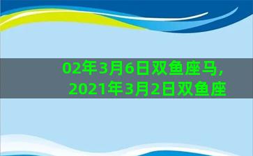 02年3月6日双鱼座马,2021年3月2日双鱼座