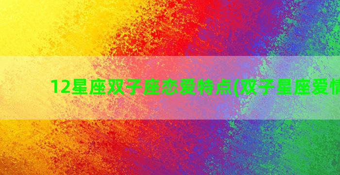 12星座双子座恋爱特点(双子星座爱情观是)