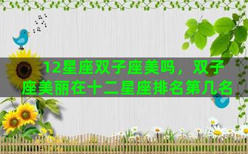 12星座双子座美吗，双子座美丽在十二星座排名第几名