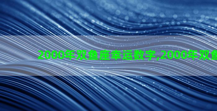 2000年双鱼座幸运数字,2000年双鱼座运势 2000年双鱼座幸运数字,2000年双鱼座运势