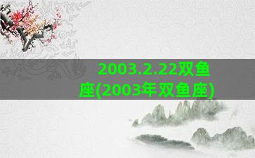 2003.2.22双鱼座(2003年双鱼座)
