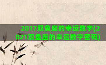 2017双鱼座的幸运数字(2021双鱼座的幸运数字密码)