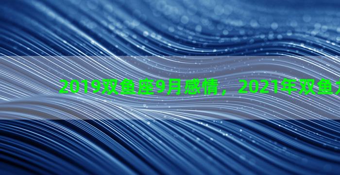 2019双鱼座9月感情，2021年双鱼九月感情