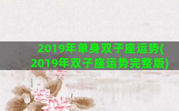 2019年单身双子座运势(2019年双子座运势完整版)