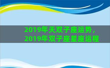 2019年天双子座运势，2019年双子座星座运程