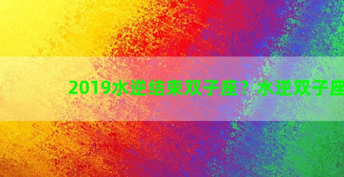 2019水逆结束双子座？水逆双子座2020