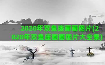 2020年双鱼座画画图片(2020年双鱼座画画图片大全集)