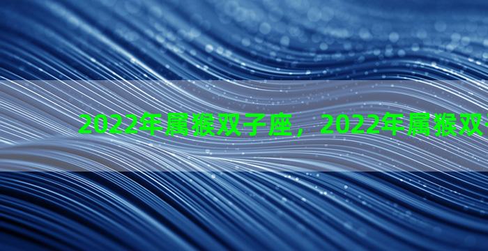 2022年属猴双子座，2022年属猴双子座运势