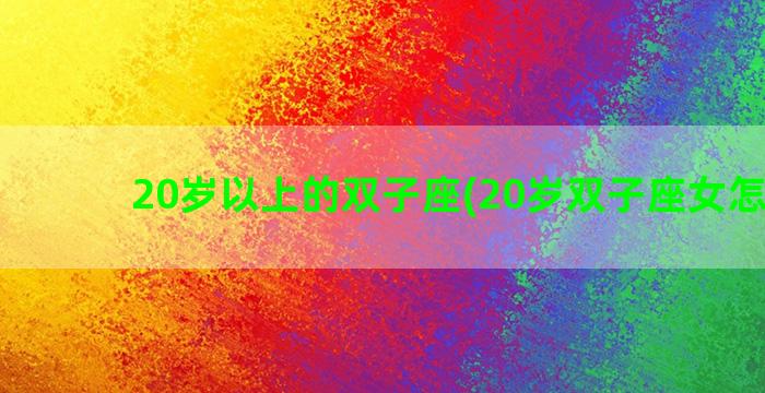 20岁以上的双子座(20岁双子座女怎么样)