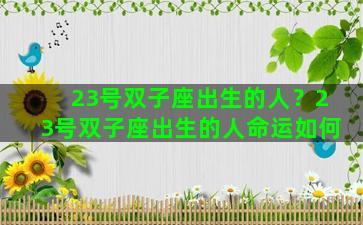 23号双子座出生的人？23号双子座出生的人命运如何