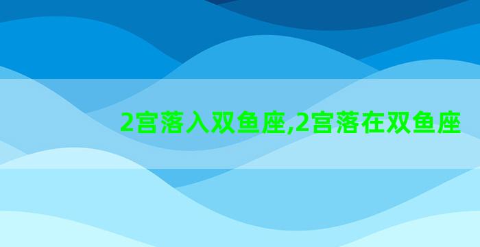 2宫落入双鱼座,2宫落在双鱼座 2宫落入双鱼座,2宫落在双鱼座