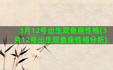 3月12号出生双鱼座性格(3月12号出生双鱼座性格分析)