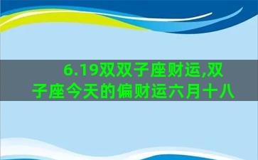 6.19双双子座财运,双子座今天的偏财运六月十八
