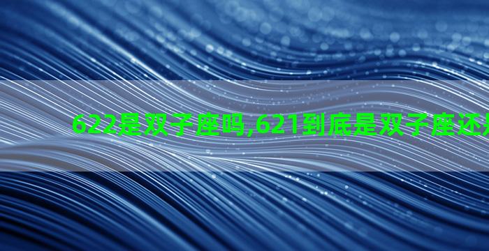 622是双子座吗,621到底是双子座还是巨蟹座