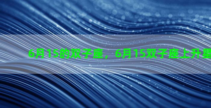 6月15的双子座，6月15双子座上升星座是什么