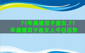 71年属猪双子座女,71年属猪双子座女人今日运势