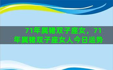 71年属猪双子座女，71年属猪双子座女人今日运势