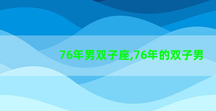 76年男双子座,76年的双子男