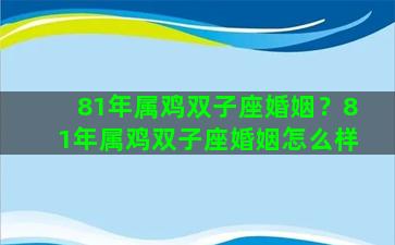 81年属鸡双子座婚姻？81年属鸡双子座婚姻怎么样