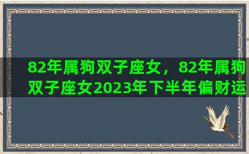 82年属狗双子座女，82年属狗双子座女2023年下半年偏财运如何？