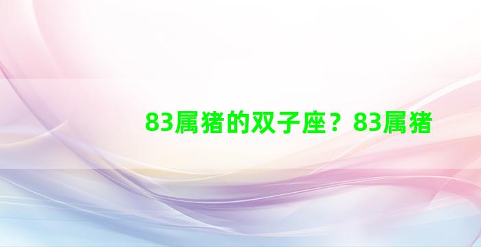 83属猪的双子座？83属猪