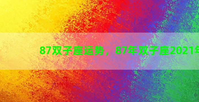 87双子座运势，87年双子座2021年运势