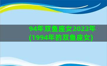 94年双鱼座女2022年(1994年的双鱼座女)