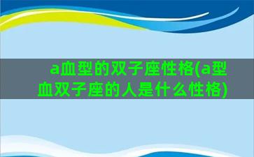a血型的双子座性格(a型血双子座的人是什么性格)