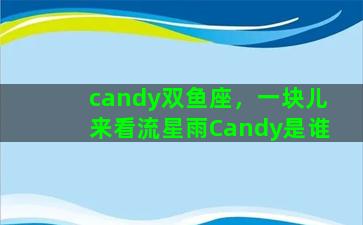 candy双鱼座，一块儿来看流星雨Candy是谁