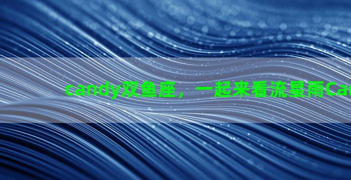 candy双鱼座，一起来看流星雨Candy是谁
