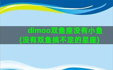 dimoo双鱼座没有小鱼(没有双鱼搞不定的星座)