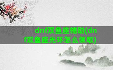 dnf双鱼座辅助(dnf双鱼座光环怎么领取)