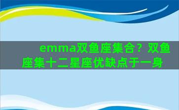 emma双鱼座集合？双鱼座集十二星座优缺点于一身