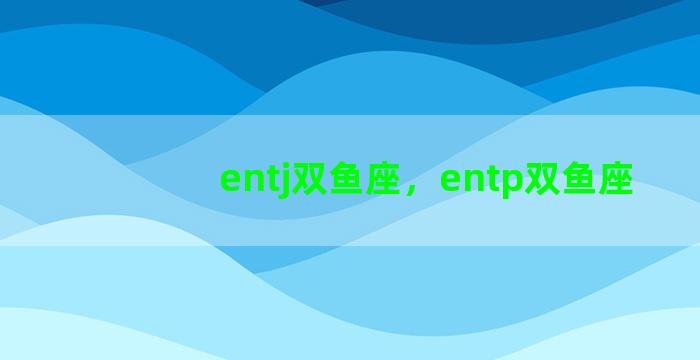 entj双鱼座，entp双鱼座