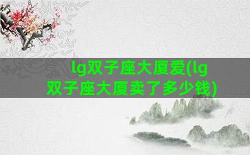 lg双子座大厦爱(lg双子座大厦卖了多少钱)