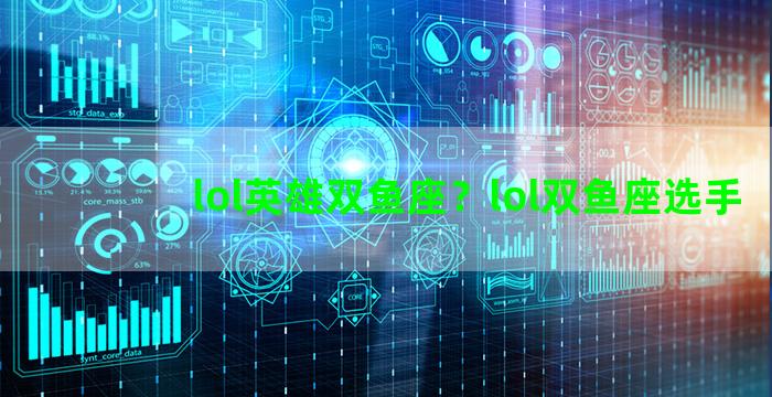 lol英雄双鱼座？lol双鱼座选手