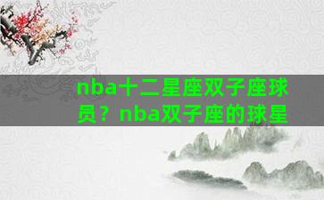 nba十二星座双子座球员？nba双子座的球星