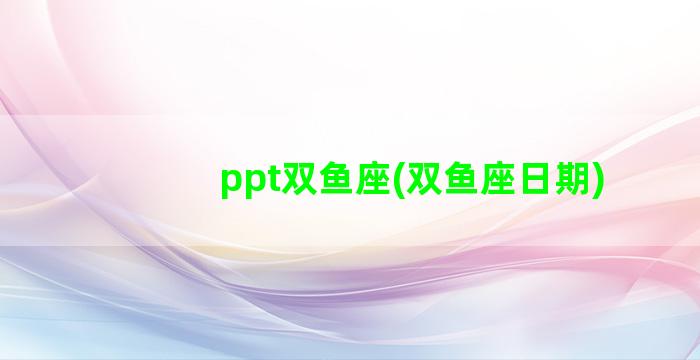 ppt双鱼座(双鱼座日期)