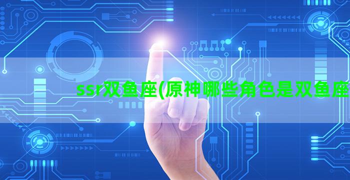 ssr双鱼座(原神哪些角色是双鱼座)