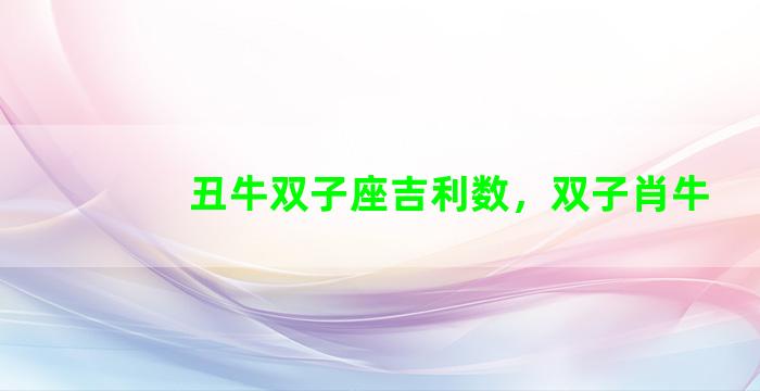 丑牛双子座吉利数，双子肖牛