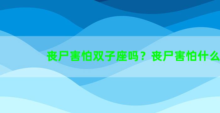 丧尸害怕双子座吗？丧尸害怕什么