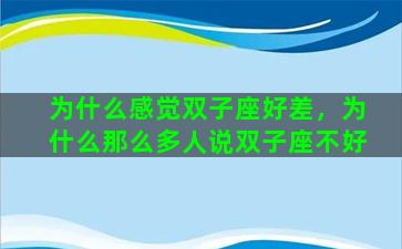 为什么感觉双子座好差，为什么那么多人说双子座不好