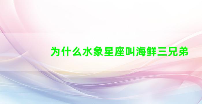 为什么水象星座叫海鲜三兄弟