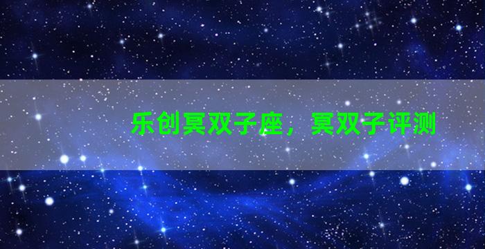 乐创冥双子座，冥双子评测