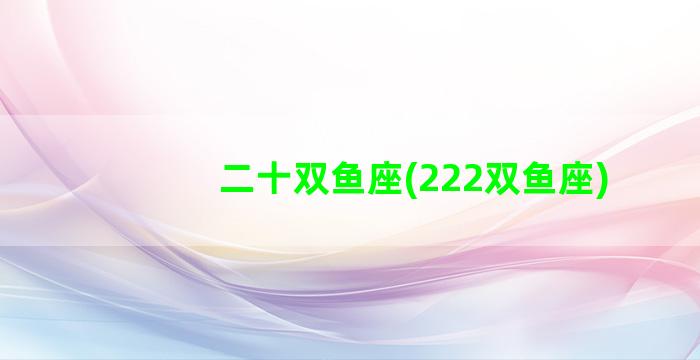 二十双鱼座(222双鱼座)