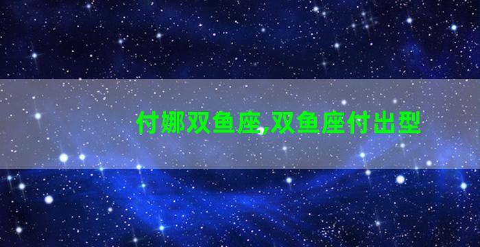 付娜双鱼座,双鱼座付出型 付娜双鱼座,双鱼座付出型