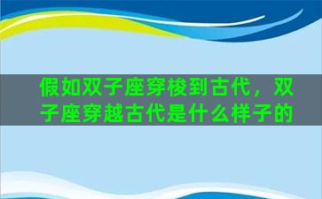 假如双子座穿梭到古代，双子座穿越古代是什么样子的