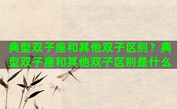 典型双子座和其他双子区别？典型双子座和其他双子区别是什么