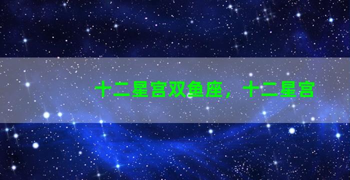 十二星宫双鱼座，十二星宫