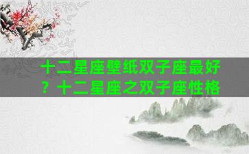 十二星座壁纸双子座最好？十二星座之双子座性格
